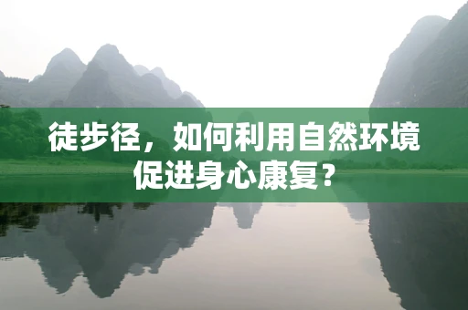 徒步径，如何利用自然环境促进身心康复？