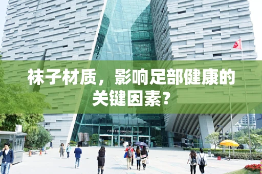 袜子材质，影响足部健康的关键因素？