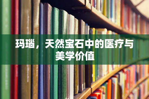 玛瑙，天然宝石中的医疗与美学价值