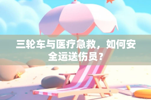 三轮车与医疗急救，如何安全运送伤员？