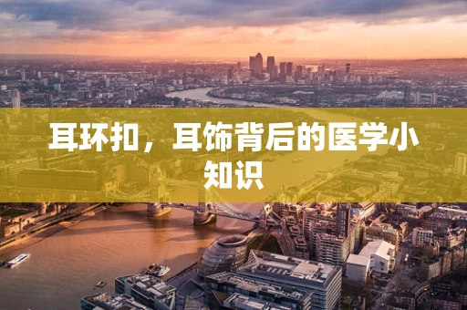 耳环扣，耳饰背后的医学小知识