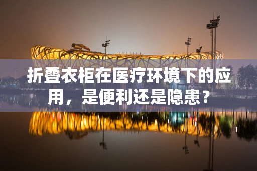 折叠衣柜在医疗环境下的应用，是便利还是隐患？
