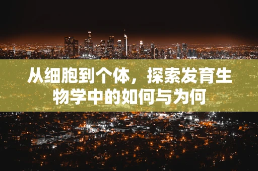 从细胞到个体，探索发育生物学中的如何与为何