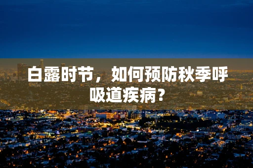 白露时节，如何预防秋季呼吸道疾病？