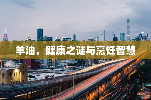 羊油，健康之谜与烹饪智慧