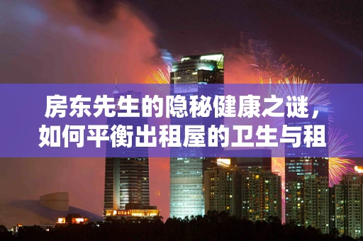 房东先生的隐秘健康之谜，如何平衡出租屋的卫生与租客健康？