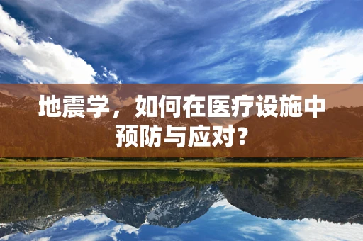 地震学，如何在医疗设施中预防与应对？