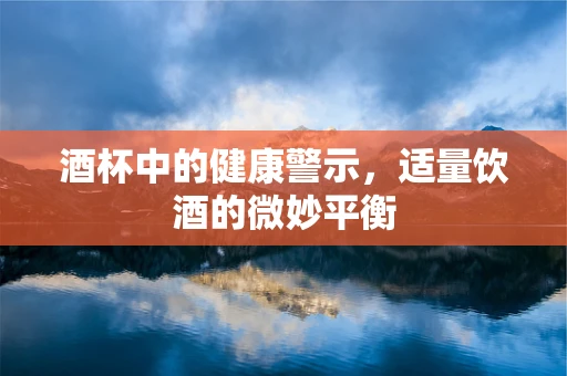 酒杯中的健康警示，适量饮酒的微妙平衡
