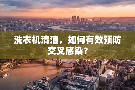洗衣机清洁，如何有效预防交叉感染？