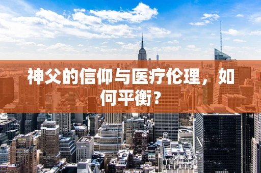 神父的信仰与医疗伦理，如何平衡？