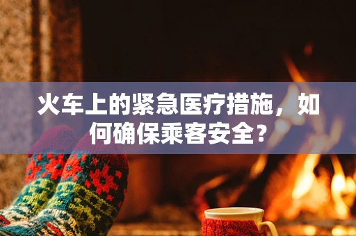 火车上的紧急医疗措施，如何确保乘客安全？