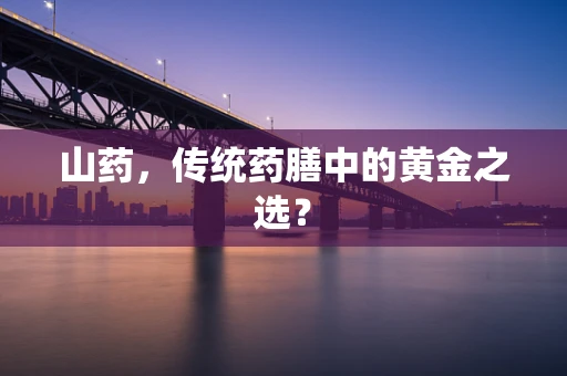 山药，传统药膳中的黄金之选？