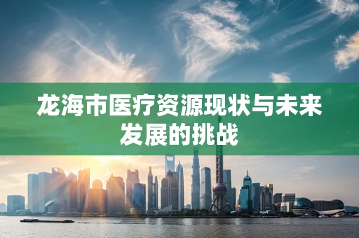 龙海市医疗资源现状与未来发展的挑战