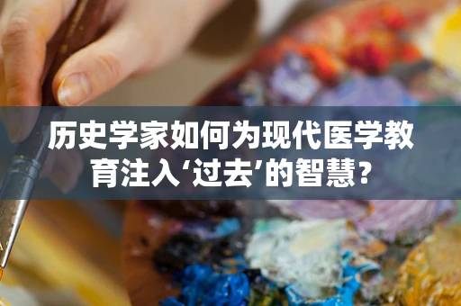 历史学家如何为现代医学教育注入‘过去’的智慧？