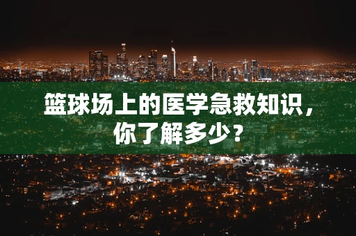篮球场上的医学急救知识，你了解多少？