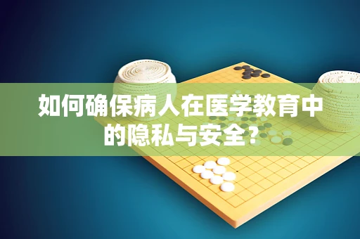 如何确保病人在医学教育中的隐私与安全？