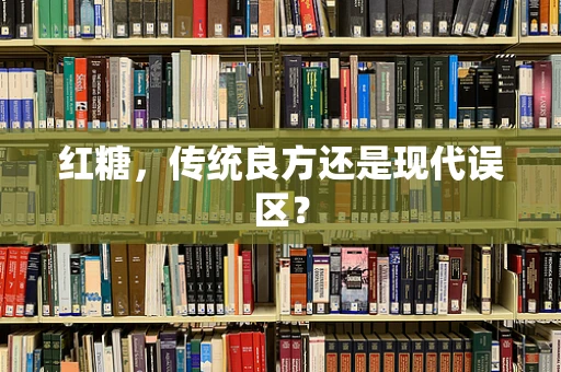 红糖，传统良方还是现代误区？
