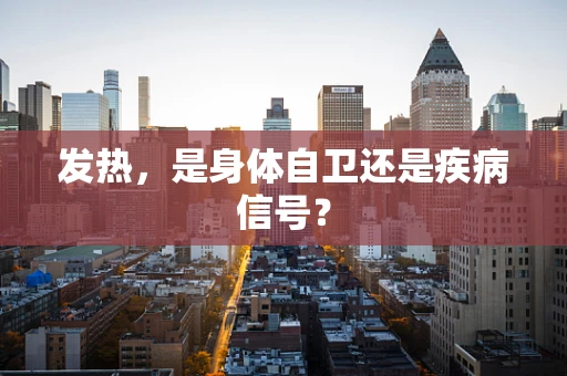 发热，是身体自卫还是疾病信号？