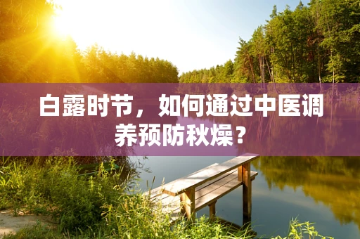 白露时节，如何通过中医调养预防秋燥？