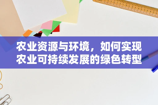 农业资源与环境，如何实现农业可持续发展的绿色转型？