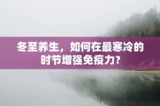 冬至养生，如何在最寒冷的时节增强免疫力？