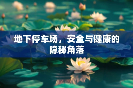 地下停车场，安全与健康的隐秘角落