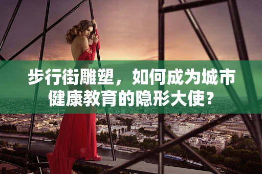 步行街雕塑，如何成为城市健康教育的隐形大使？