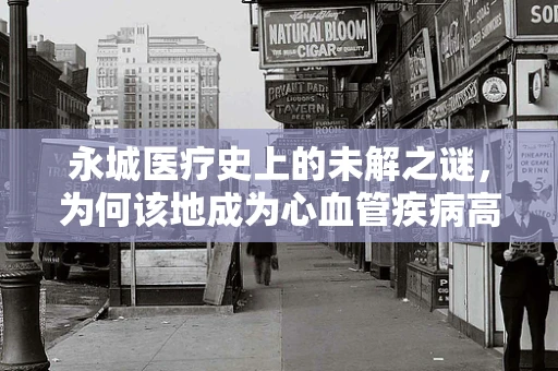 永城医疗史上的未解之谜，为何该地成为心血管疾病高发区？
