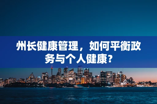 州长健康管理，如何平衡政务与个人健康？