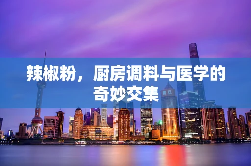 辣椒粉，厨房调料与医学的奇妙交集