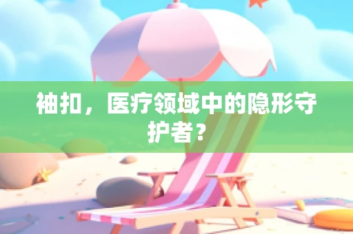 袖扣，医疗领域中的隐形守护者？