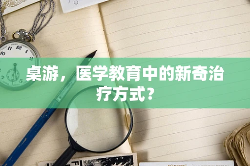 桌游，医学教育中的新奇治疗方式？