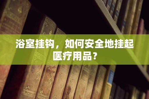 浴室挂钩，如何安全地挂起医疗用品？