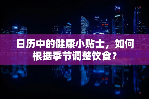 日历中的健康小贴士，如何根据季节调整饮食？