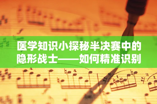 医学知识小探秘半决赛中的隐形战士——如何精准识别并干预手术室中的意外事件？