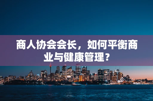 商人协会会长，如何平衡商业与健康管理？