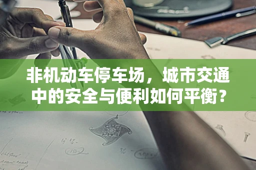 非机动车停车场，城市交通中的安全与便利如何平衡？