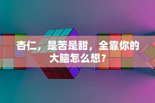 杏仁，是苦是甜，全靠你的大脑怎么想？