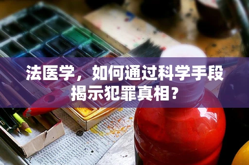法医学，如何通过科学手段揭示犯罪真相？