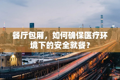 餐厅包厢，如何确保医疗环境下的安全就餐？