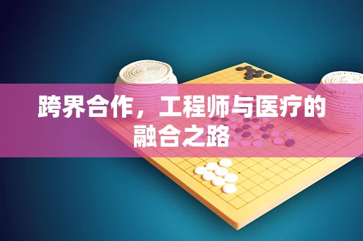 跨界合作，工程师与医疗的融合之路