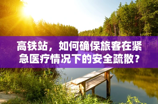 高铁站，如何确保旅客在紧急医疗情况下的安全疏散？