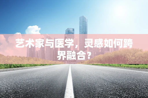 艺术家与医学，灵感如何跨界融合？