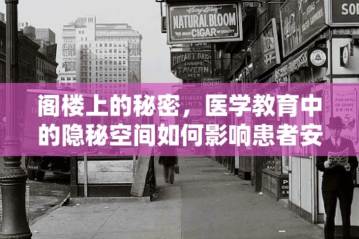 阁楼上的秘密，医学教育中的隐秘空间如何影响患者安全？