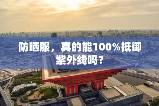 防晒服，真的能100%抵御紫外线吗？