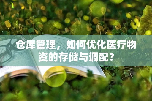 仓库管理，如何优化医疗物资的存储与调配？