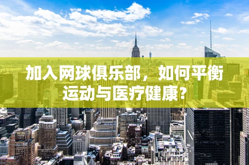 加入网球俱乐部，如何平衡运动与医疗健康？