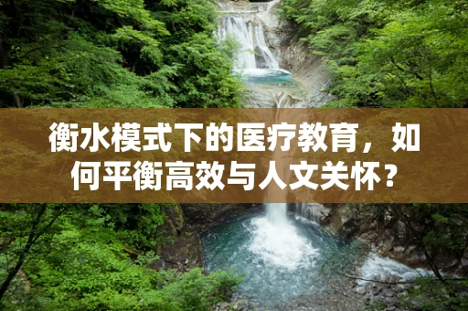 衡水模式下的医疗教育，如何平衡高效与人文关怀？