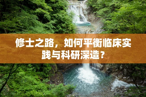 修士之路，如何平衡临床实践与科研深造？