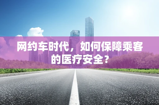 网约车时代，如何保障乘客的医疗安全？